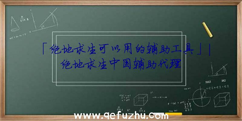 「绝地求生可以用的辅助工具」|绝地求生中国辅助代理